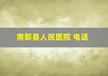 南部县人民医院 电话